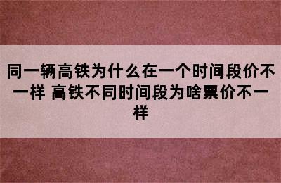 同一辆高铁为什么在一个时间段价不一样 高铁不同时间段为啥票价不一样